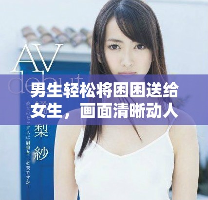 男生轻松将困困送给女生，画面清晰动人不容错过