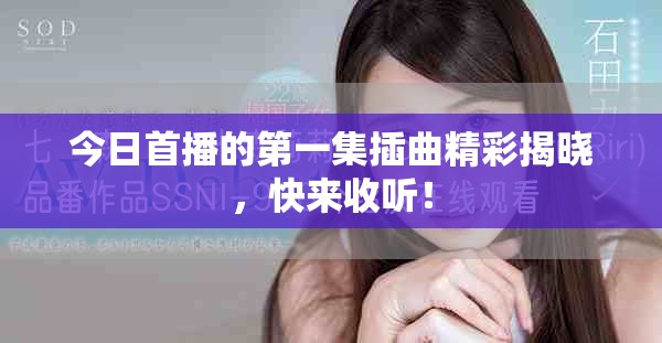 今日首播的第一集插曲精彩揭晓，快来收听！