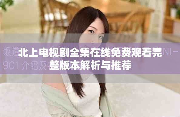 北上电视剧全集在线免费观看完整版本解析与推荐