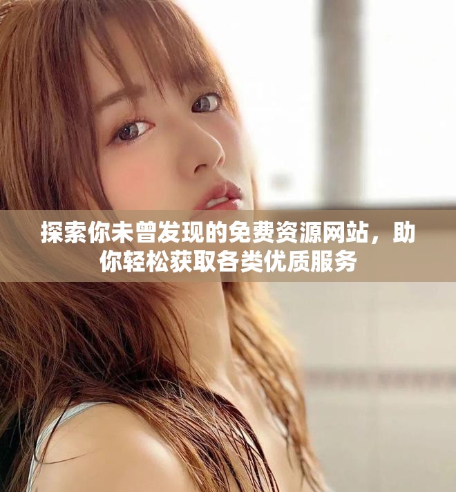 探索你未曾发现的免费资源网站，助你轻松获取各类优质服务