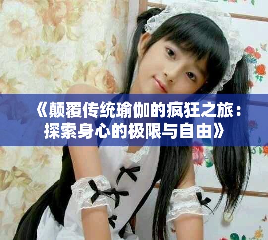 《颠覆传统瑜伽的疯狂之旅：探索身心的极限与自由》
