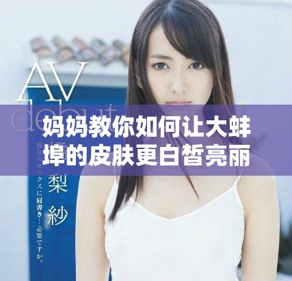 妈妈教你如何让大蚌埠的皮肤更白皙亮丽