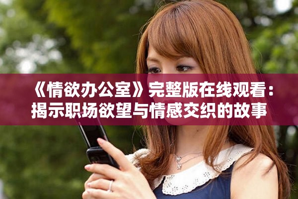 《情欲办公室》完整版在线观看：揭示职场欲望与情感交织的故事