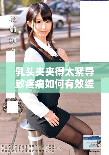 乳头夹夹得太紧导致疼痛如何有效缓解和处理的方法指导