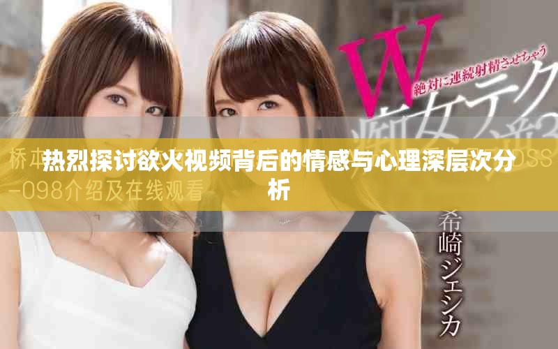 热烈探讨欲火视频背后的情感与心理深层次分析