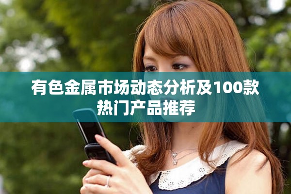 有色金属市场动态分析及100款热门产品推荐