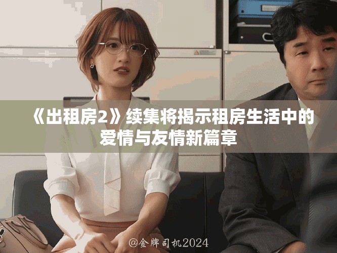 《出租房2》续集将揭示租房生活中的爱情与友情新篇章