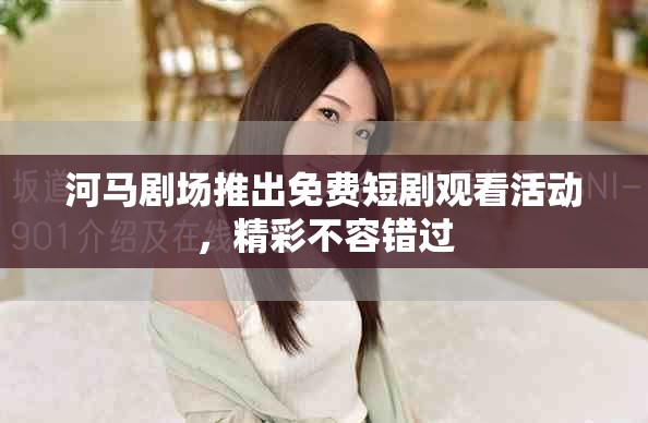 河马剧场推出免费短剧观看活动，精彩不容错过