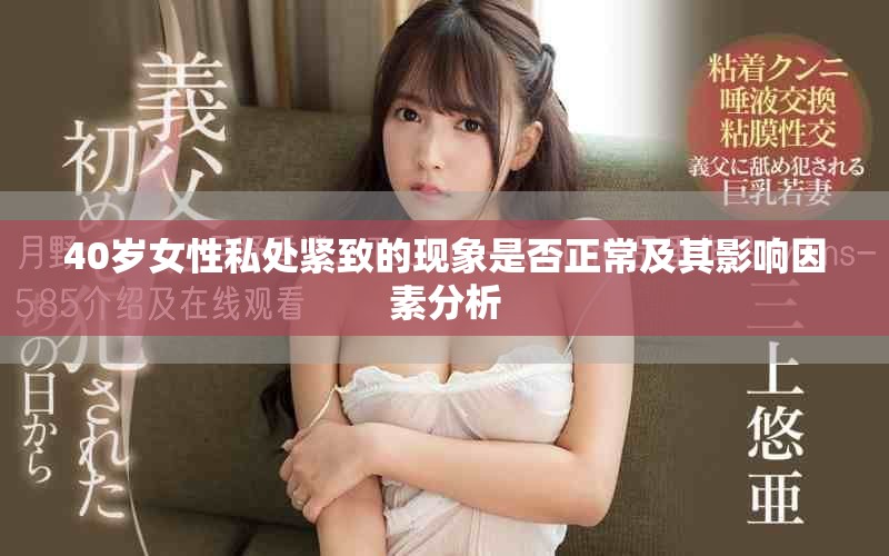 40岁女性私处紧致的现象是否正常及其影响因素分析