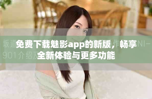免费下载魅影app的新版，畅享全新体验与更多功能