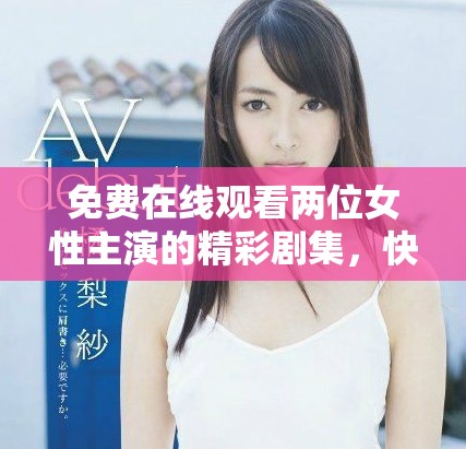 免费在线观看两位女性主演的精彩剧集，快来领略她们的故事吧