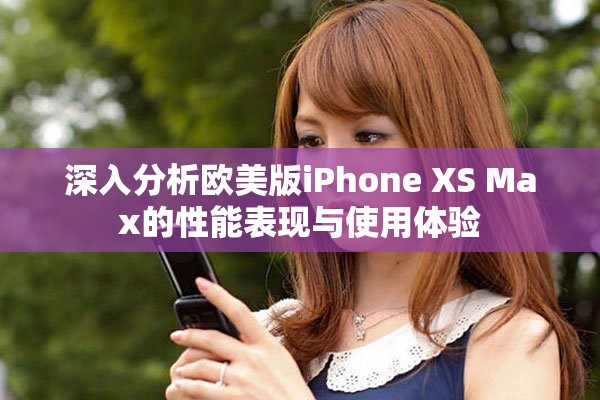 深入分析欧美版iPhone XS Max的性能表现与使用体验