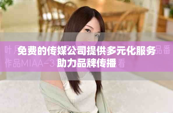 免费的传媒公司提供多元化服务助力品牌传播