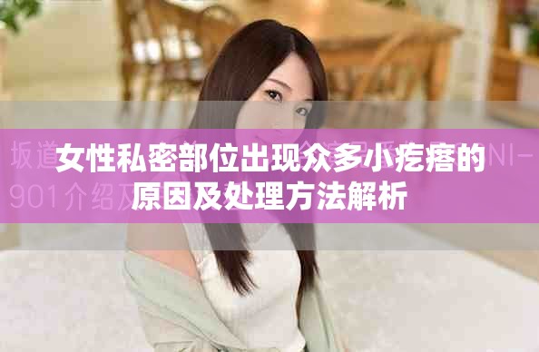 女性私密部位出现众多小疙瘩的原因及处理方法解析