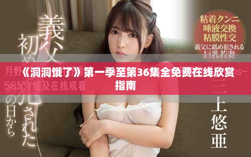 《洞洞饿了》第一季至第36集全免费在线欣赏指南