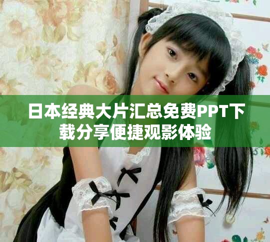 日本经典大片汇总免费PPT下载分享便捷观影体验