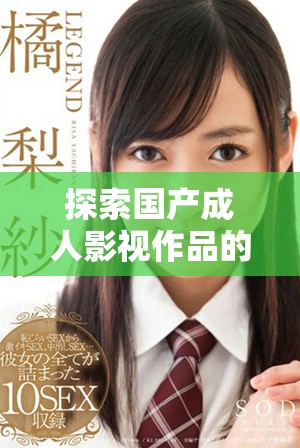 探索国产成人影视作品的独特魅力与市场趋势