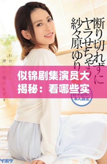 似锦剧集演员大揭秘：看哪些实力派明星共同演绎动人故事