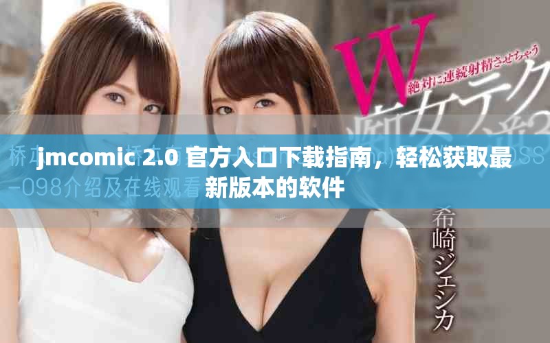 jmcomic 2.0 官方入口下载指南，轻松获取最新版本的软件