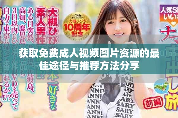 获取免费成人视频图片资源的最佳途径与推荐方法分享