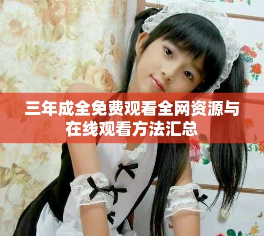 三年成全免费观看全网资源与在线观看方法汇总