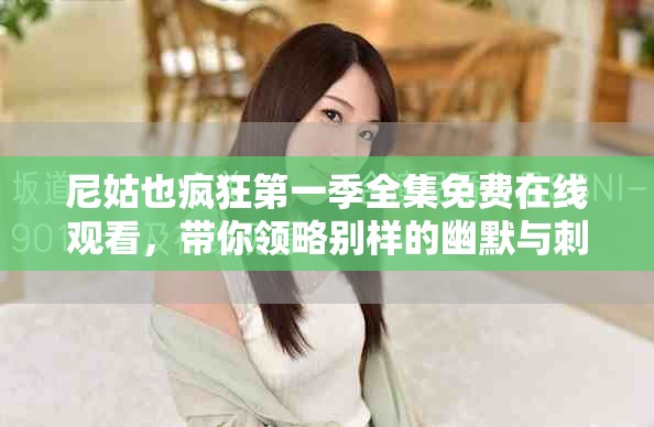 尼姑也疯狂第一季全集免费在线观看，带你领略别样的幽默与刺激