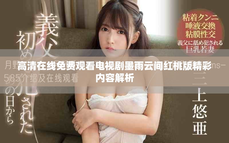 高清在线免费观看电视剧墨雨云间红桃版精彩内容解析