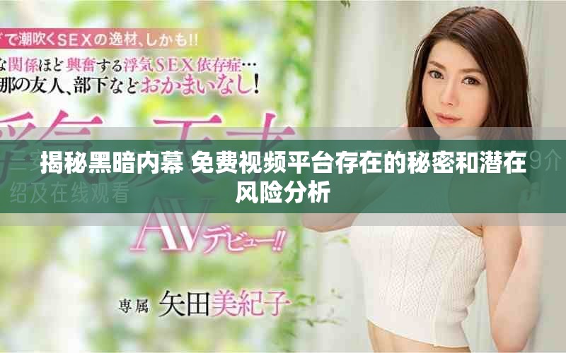 揭秘黑暗内幕 免费视频平台存在的秘密和潜在风险分析