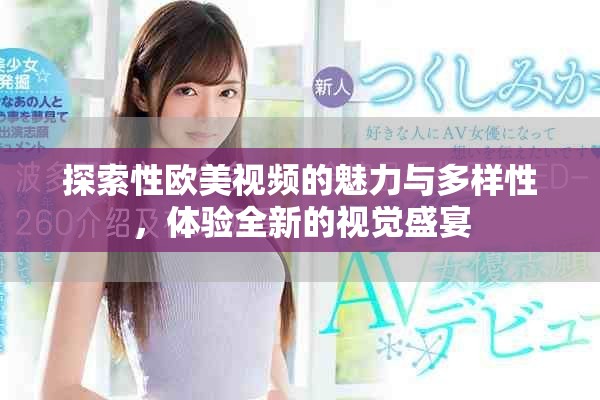 探索性欧美视频的魅力与多样性，体验全新的视觉盛宴