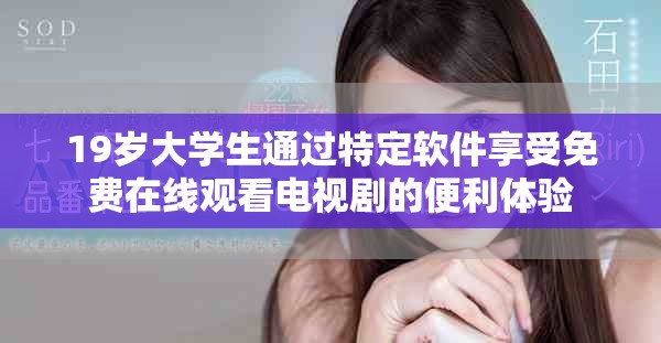 19岁大学生通过特定软件享受免费在线观看电视剧的便利体验