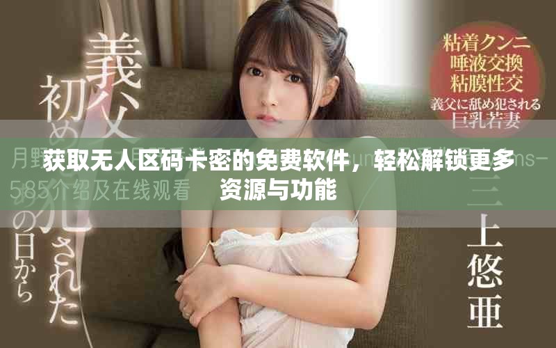 获取无人区码卡密的免费软件，轻松解锁更多资源与功能