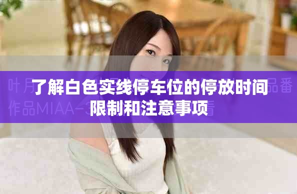 了解白色实线停车位的停放时间限制和注意事项