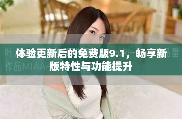 体验更新后的免费版9.1，畅享新版特性与功能提升