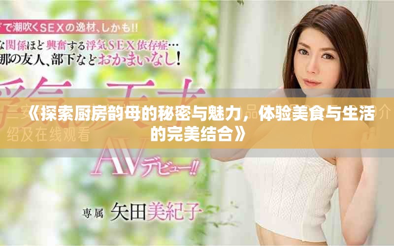 《探索厨房韵母的秘密与魅力，体验美食与生活的完美结合》