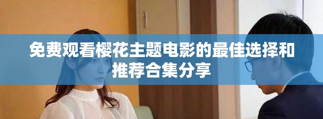 免费观看樱花主题电影的最佳选择和推荐合集分享