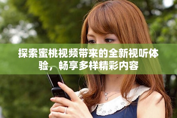 探索蜜桃视频带来的全新视听体验，畅享多样精彩内容