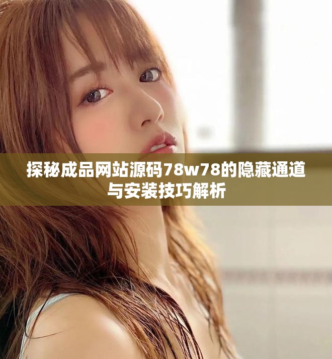 探秘成品网站源码78w78的隐藏通道与安装技巧解析