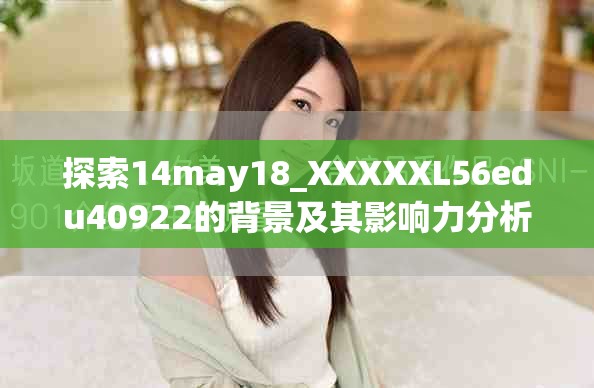 探索14may18_XXXXXL56edu40922的背景及其影响力分析方法