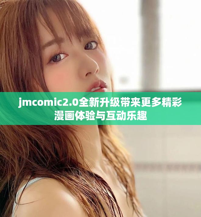 jmcomic2.0全新升级带来更多精彩漫画体验与互动乐趣