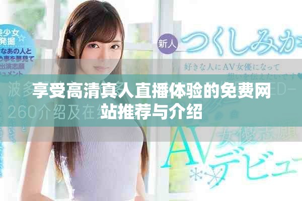 享受高清真人直播体验的免费网站推荐与介绍