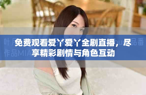 免费观看爱丫爱丫全剧直播，尽享精彩剧情与角色互动