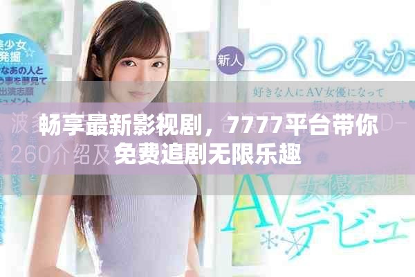 畅享最新影视剧，7777平台带你免费追剧无限乐趣