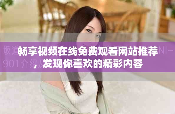 畅享视频在线免费观看网站推荐，发现你喜欢的精彩内容