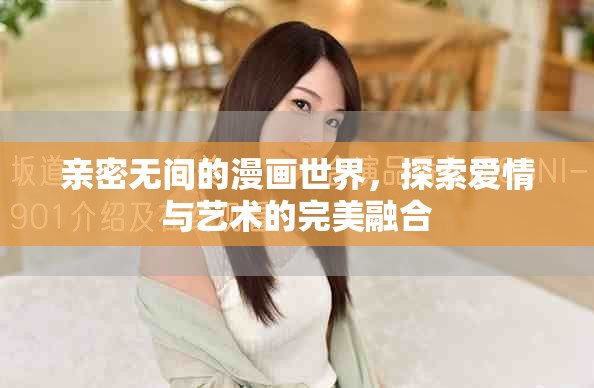 亲密无间的漫画世界，探索爱情与艺术的完美融合