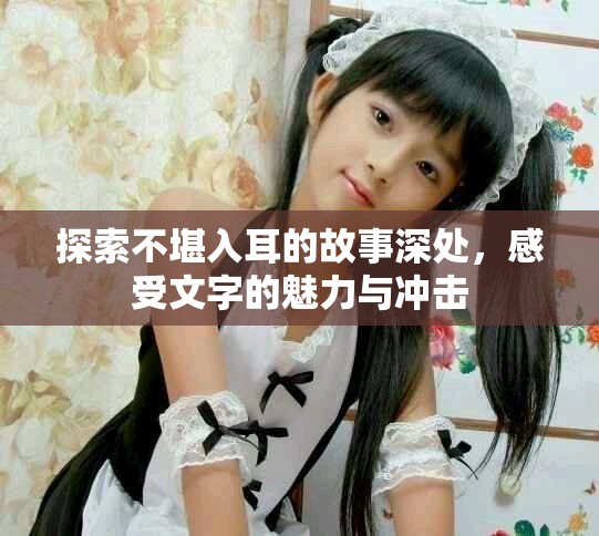 探索不堪入耳的故事深处，感受文字的魅力与冲击