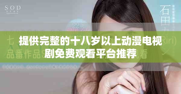 提供完整的十八岁以上动漫电视剧免费观看平台推荐