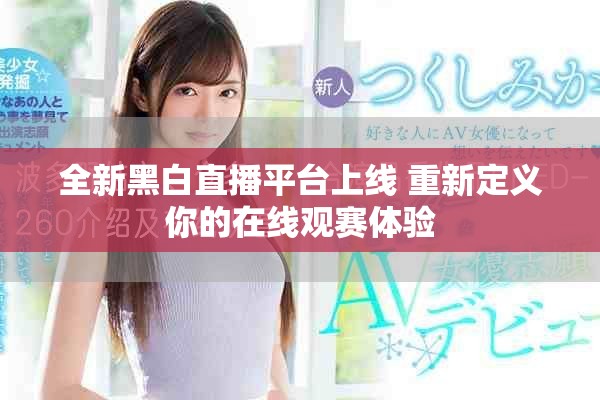 全新黑白直播平台上线 重新定义你的在线观赛体验