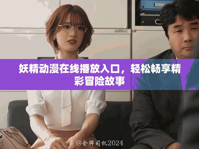 妖精动漫在线播放入口，轻松畅享精彩冒险故事