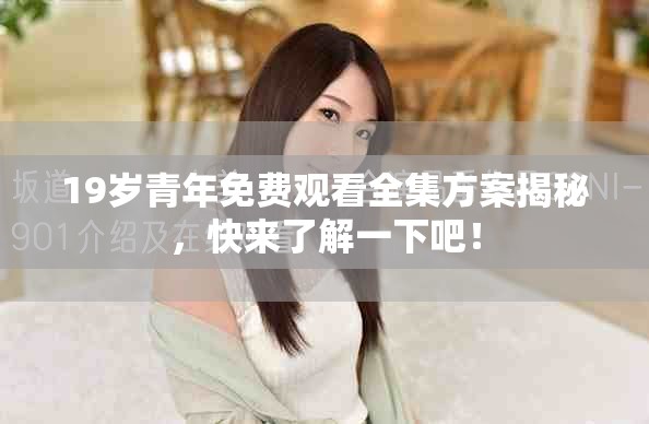 19岁青年免费观看全集方案揭秘，快来了解一下吧！