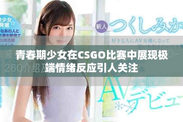青春期少女在CSGO比赛中展现极端情绪反应引人关注